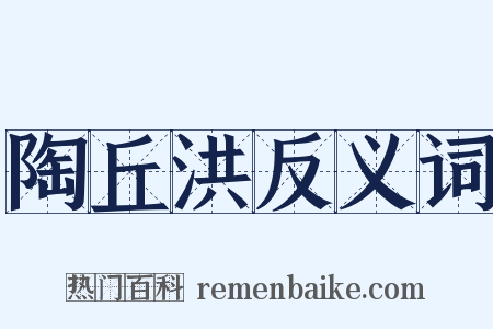 陶丘洪反义词是什么意思的图片